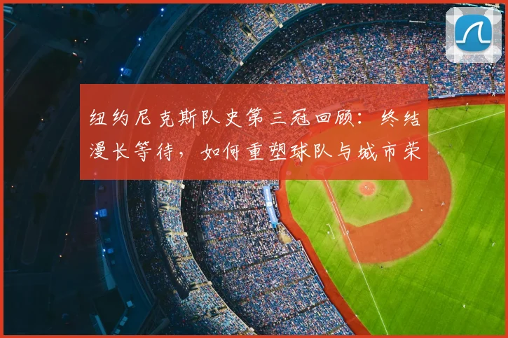 纽约尼克斯队史第三冠回顾：终结漫长等待，如何重塑球队与城市荣光