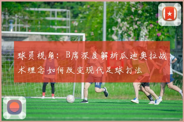 球员视角：B席深度解析瓜迪奥拉战术理念如何改变现代足球打法