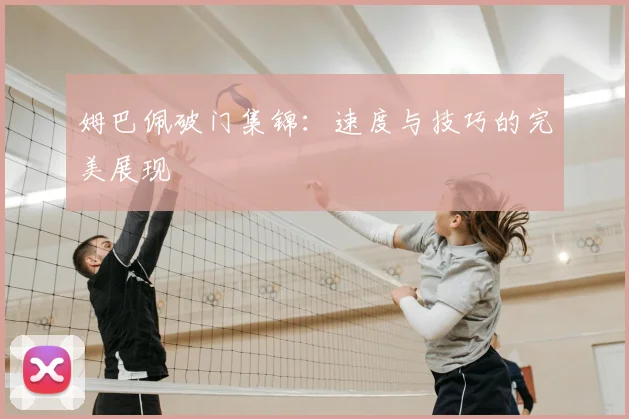 姆巴佩破门集锦：速度与技巧的完美展现