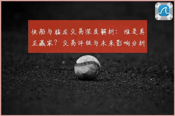 快船与猛龙交易深度解析：谁是真正赢家？交易评级与未来影响分析