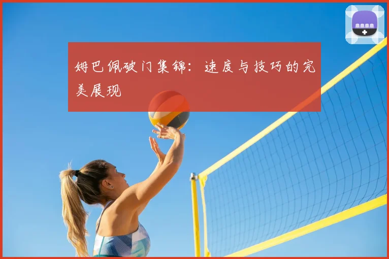 姆巴佩破门集锦：速度与技巧的完美展现