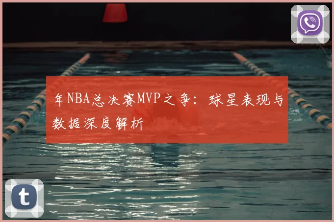 年NBA总决赛MVP之争：球星表现与数据深度解析