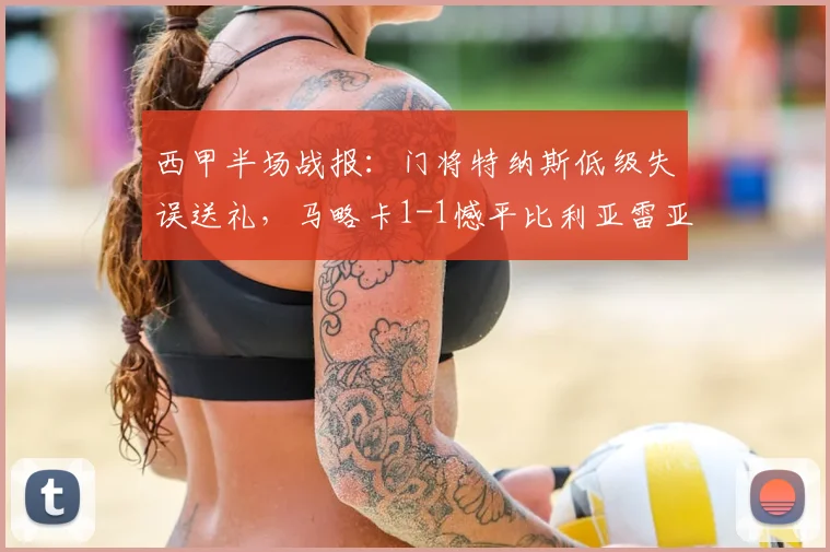 西甲半场战报：门将特纳斯低级失误送礼，马略卡1-1憾平比利亚雷亚尔